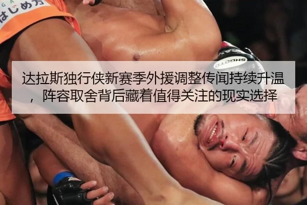 达拉斯独行侠新赛季外援调整传闻持续升温，阵容取舍背后藏着值得关注的现实选择